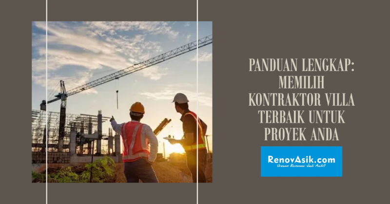Panduan Lengkap: Memilih Kontraktor Villa Terbaik untuk Proyek Anda