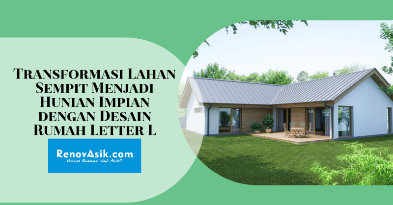 Transformasi Lahan Sempit Menjadi Hunian Impian dengan Desain Rumah Letter L