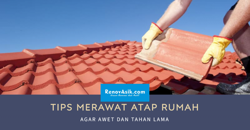 Tips Merawat Atap Rumah Agar Awet dan Tahan Lama