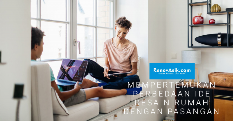 7 Solusi Mempertemukan Perbedaan Ide Desain Rumah dengan Pasangan