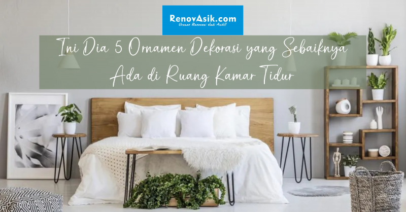 Ini Dia 5 Ornamen Dekorasi yang Sebaiknya Ada di Ruang Kamar Tidur