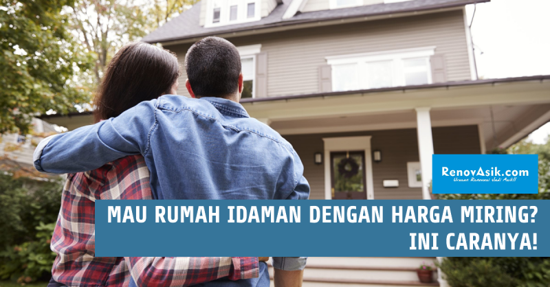 Mau Rumah Idaman dengan Harga Miring? Ini Caranya!