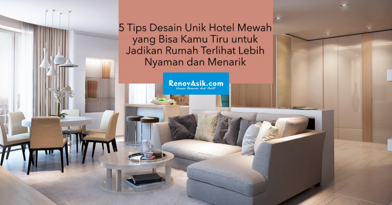 5 Tips Desain Unik Hotel Mewah yang Bisa Kamu Tiru untuk Jadikan Rumah Terlihat Lebih Nyaman dan Menarik
