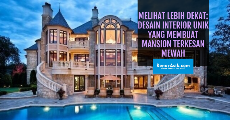 Melihat Lebih Dekat: Desain Interior Unik yang Membuat Mansion Terkesan Mewah