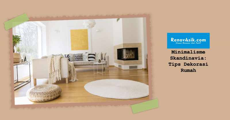 Minimalisme Skandinavia: Tips Dekorasi Rumah