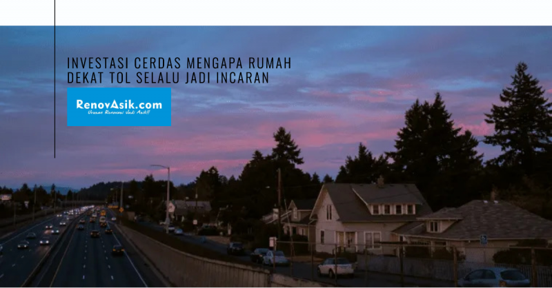 Investasi Cerdas: Mengapa Rumah Dekat Tol Selalu Jadi Incaran?