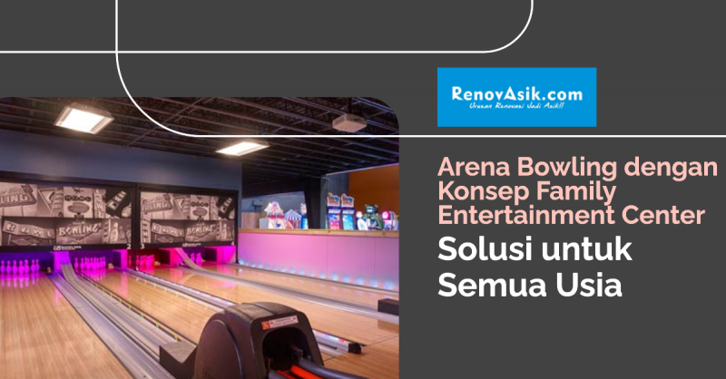 Arena Bowling dengan Konsep Family Entertainment Center: Solusi untuk Semua Usia