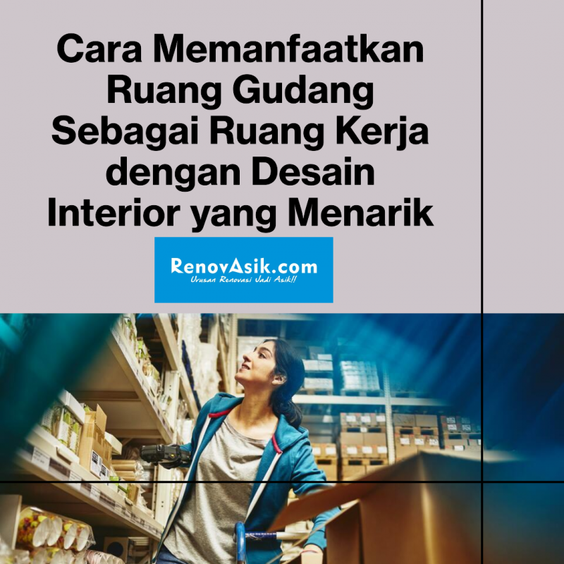 Cara Memanfaatkan Ruang Gudang Sebagai Ruang Kerja dengan Desain Interior yang Menarik