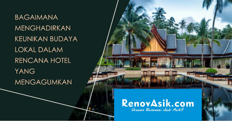 Bagaimana Menghadirkan Keunikan Budaya Lokal dalam Rencana Hotel yang Mengagumkan