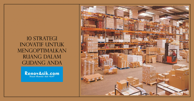 10 Strategi Inovatif untuk Mengoptimalkan Ruang dalam Gudang Anda